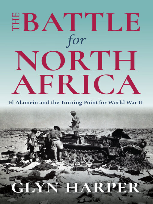 Title details for The Battle for North Africa: El Alamein and the Turning Point for World War II by Glyn Harper - Available